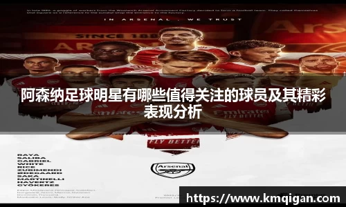 阿森纳足球明星有哪些值得关注的球员及其精彩表现分析